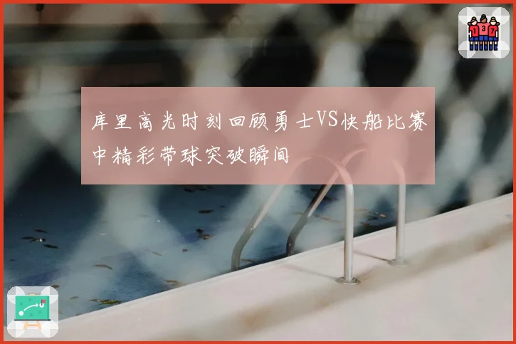 库里高光时刻回顾勇士VS快船比赛中精彩带球突破瞬间