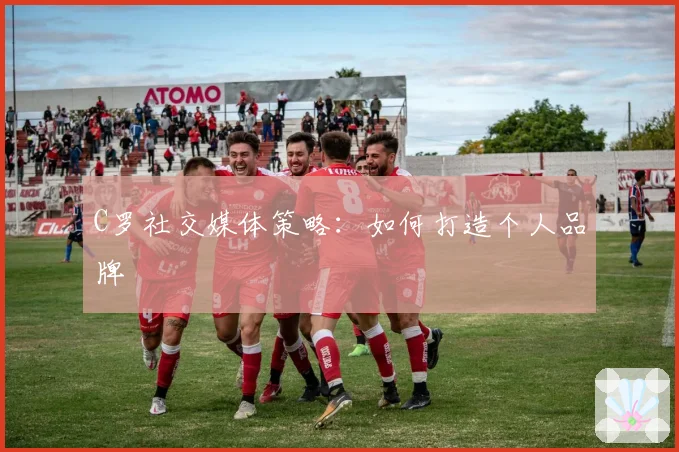 C罗社交媒体策略：如何打造个人品牌