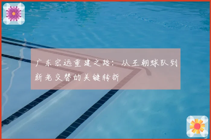 广东宏远重建之路：从王朝球队到新老交替的关键转折