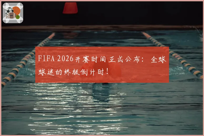 FIFA 2026开赛时间正式公布：全球球迷的终极倒计时！