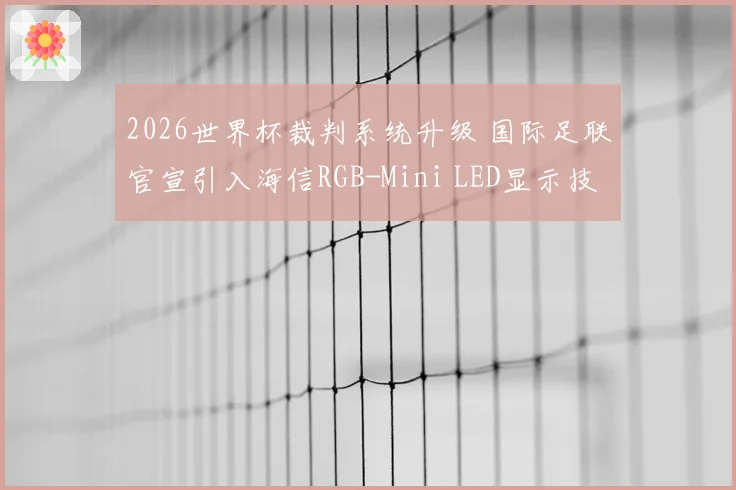 2026世界杯裁判系统升级 国际足联官宣引入海信RGB-Mini LED显示技术