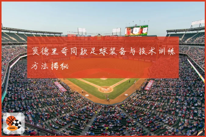 莫德里奇同款足球装备与技术训练方法揭秘