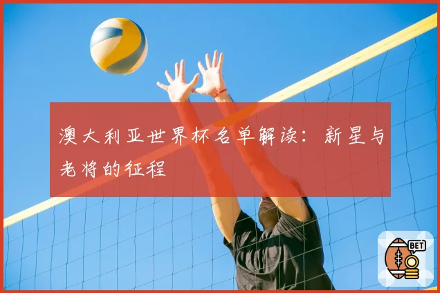 澳大利亚世界杯名单解读：新星与老将的征程